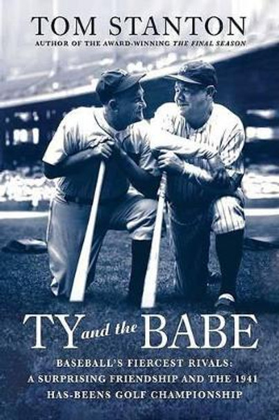 Ty and the Babe: Baseball's Fiercest Rivals; A Surprising Friendship and the 1941 Has-Beens Golf Championship by Tom Stanton 9780312382247