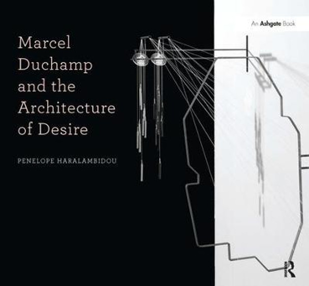 Marcel Duchamp and the Architecture of Desire by Penelope Haralambidou