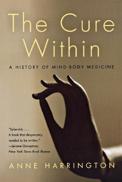 The Cure Within: A History of Mind-Body Medicine by Anne Harrington 9780393333978