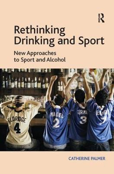 Rethinking Drinking and Sport: New Approaches to Sport and Alcohol by Catherine Palmer