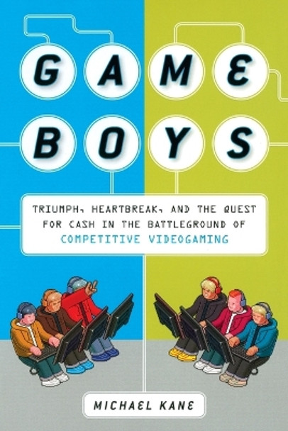 Game Boys: Triumph, Heartbreak, and the Quest for Cash in the Battleground of Competitive V ideogaming by Michael Kane 9780452295445