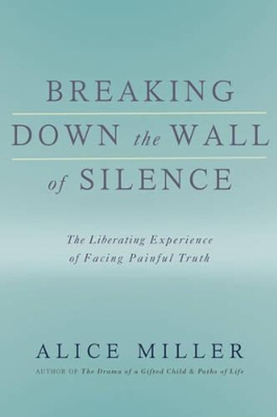 Breaking Down the Wall of Silence by Alice Miller 9780465015047