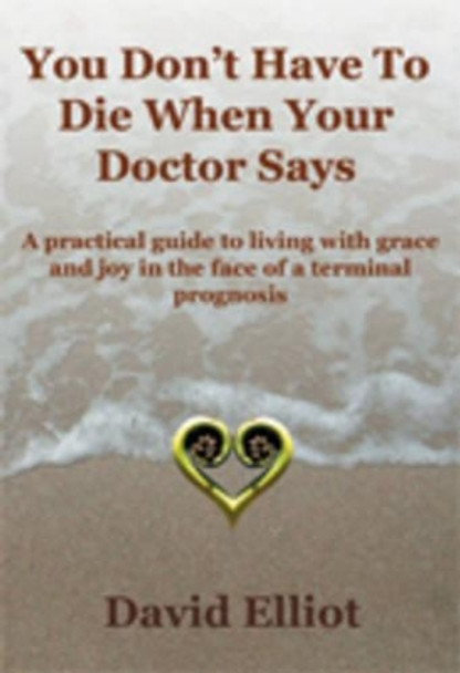 You Don't Have to Die When Your Doctor Says by David Elliot 9780473150167