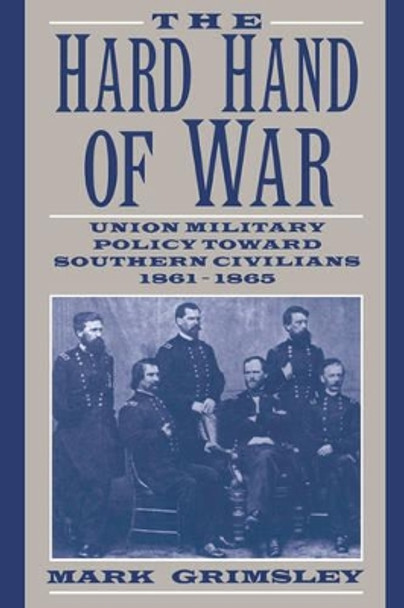 The Hard Hand of War: Union Military Policy toward Southern Civilians, 1861-1865 by Mark Grimsley 9780521599412