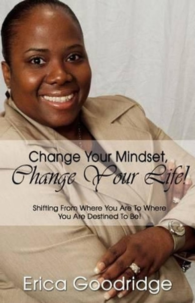 Change Your Mindset, Change Your Life: Going From Where You Are to Where You Want to Be by E D Goodridge 9780578023960