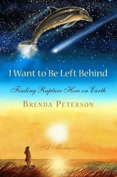 I Want to Be Left Behind: Finding Rapture Here on Earth by Brenda Peterson 9780578148748