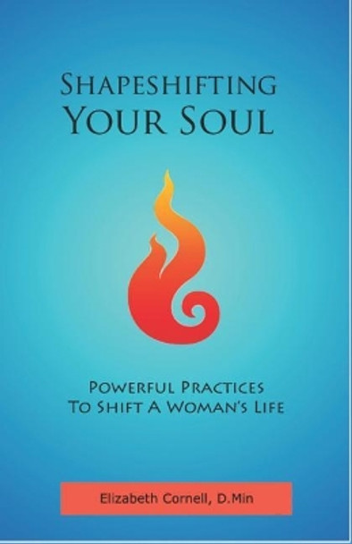 Shapeshifting Your Soul: Powerful Practices to Shift a Woman's Life by Elizabeth Cornell D Min 9780578400983