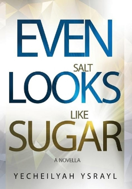 Even Salt Looks Like Sugar by Yecheilyah Ysrayl 9780578432984