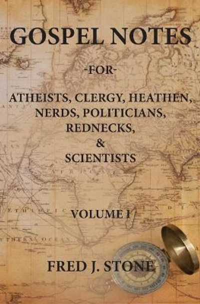 Gospel Notes: For Atheists, Clergy, Heathen, Nerds, Politicians, Rednecks, & Scientists by Fred J Stone 9780578646459