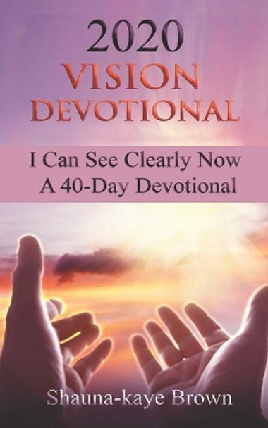 2020 Vision Devotional: I Can See Clearly Now A 40-Day Devotional by Shauna-Kaye Brown 9780578655956