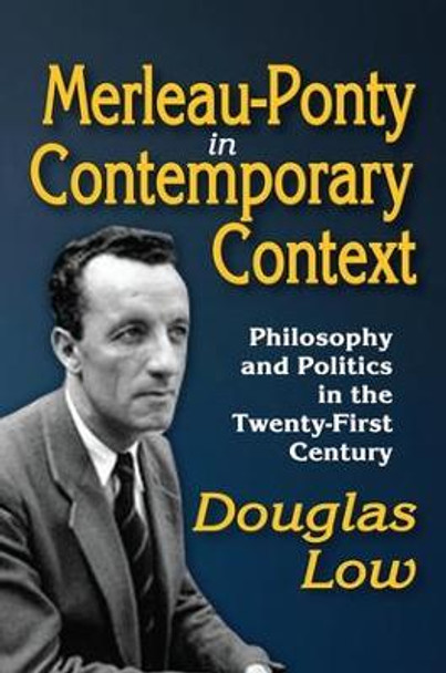 Merleau-Ponty in Contemporary Context: Philosophy and Politics in the Twenty-First Century by Douglas Low