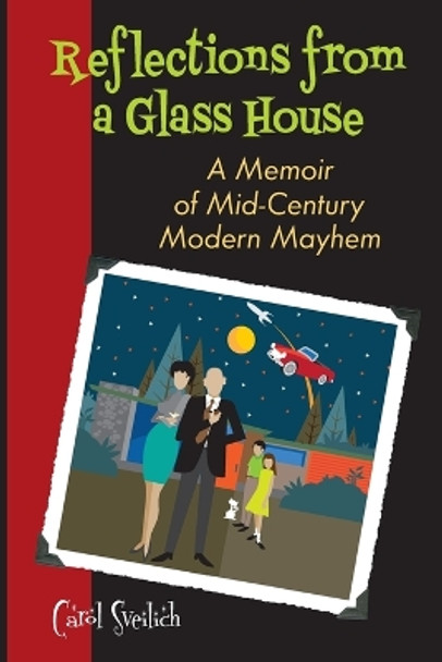 Reflections from a Glass House: A Memoir of Mid-Century Modern Mayhem by Carol Sveilich 9780578690964