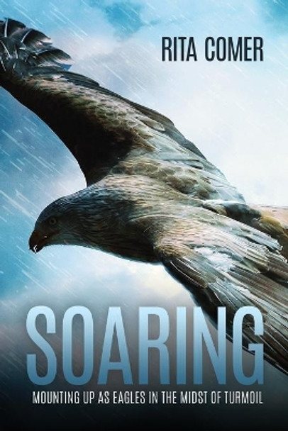 Soaring: Mounting Up as Eagles in the Midst of Turmoil by Rita Comer 9780578726793