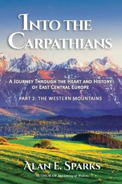 Into the Carpathians: A Journey Through the Heart and History of East Central Europe (Part 2: The Western Mountains) [Black and White Edition] by Alan E Sparks 9780578754475