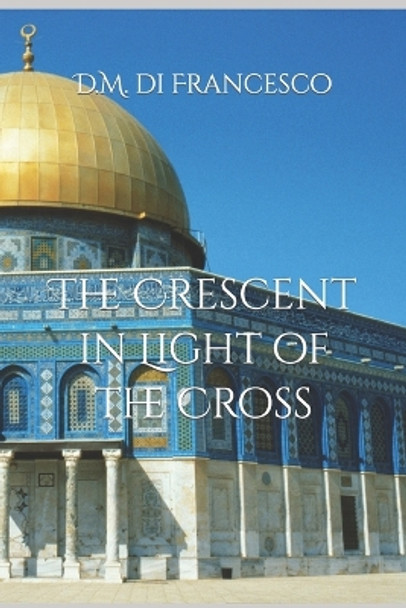 The Crescent in Light of the Cross by D M Di Francesco 9780578784496