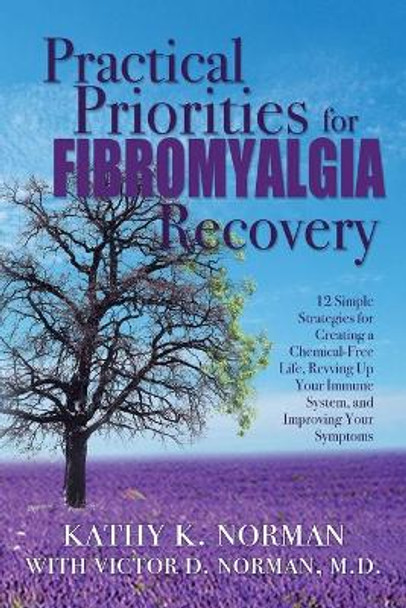 Practical Priorities for Fibromyalgia Recovery: 12 Simple Strategies for Creating a Chemical-Free Life, Revving Up Your Immune System, and Improving Your Symptoms by Kathy K Norman 9780578822082