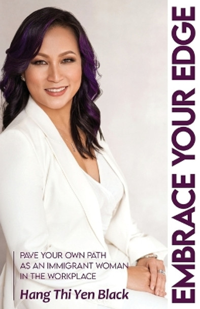 Embrace Your Edge: Pave Your Own Path as an Immigrant Woman in the Workplace by Hang Thi Yen Black 9780578827995