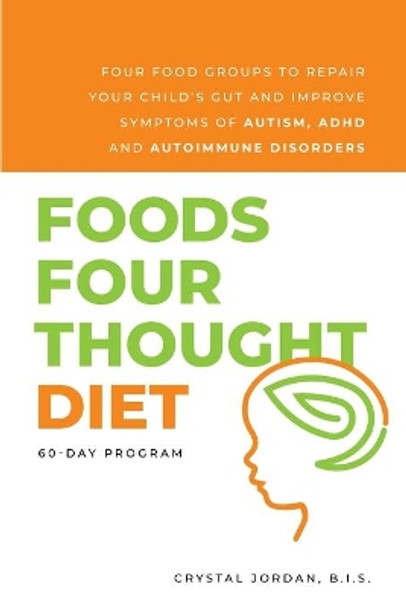 Foods Four Thought Diet: Four Food Groups to Repair Your Child's Gut and Improve Symptoms of Autism, ADHD and Autoimmune Disorders by Crystal Jordan B I S 9780578856131