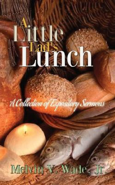 A Little Lad's Lunch: A Collection of Expository Sermons by Melvin Wade 9780578969985