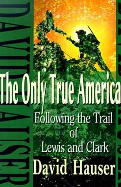 The Only True America: Following the Trail of Lewis and Clark by David Hauser 9780595100569