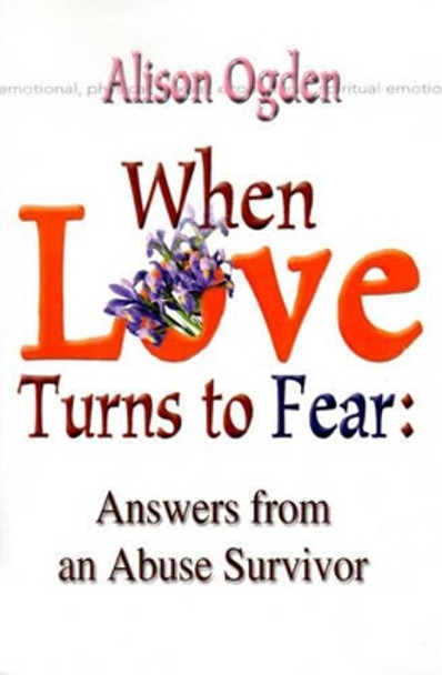 When Love Turns to Fear: Answers from an Abuse Survivor by Alison Ogden 9780595125180