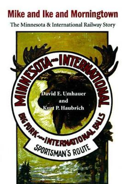 Mike and Ike and Morningtown: The Minnesota & International Railway Story by David E Umhauer 9780595155293