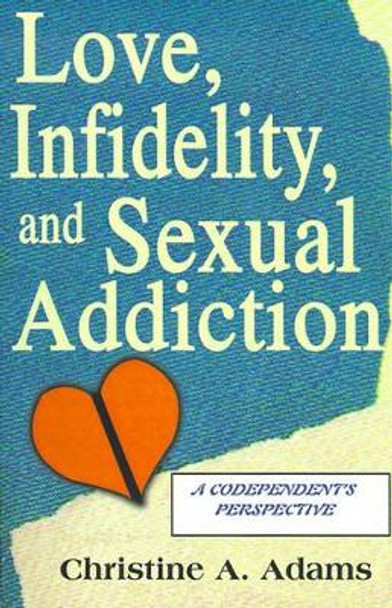 Love, Infidelity, and Sexual Addiction: A Codependent's Perspective by Christine A Adams 9780595159000