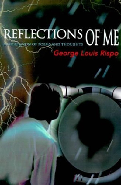 Reflections of Me: A Collection of Poems and Thoughts by George Louis Rispo 9780595167944