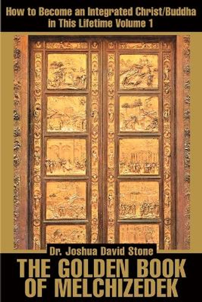 The Golden Book of Melchizedek: How to Become an Integrated Christ/Buddha in This Lifetime; Volume 1 by Dr Joshua David Stone 9780595168682