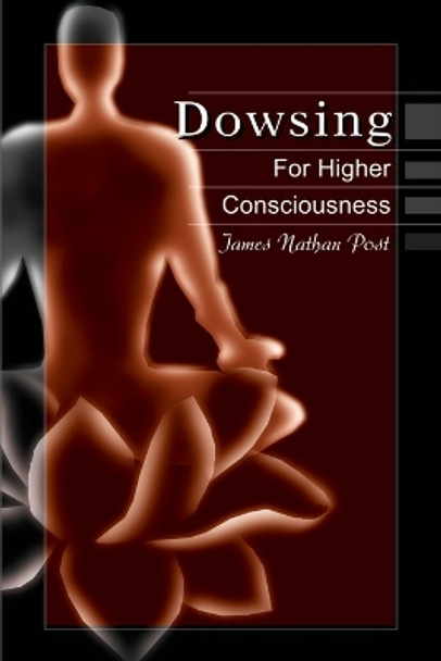 Dowsing for Higher Consciousness by James Nathan Post 9780595175062