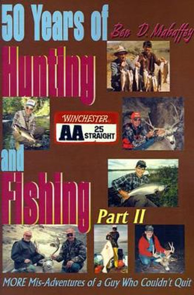 50 Years of Hunting and Fishing: MORE Mis-Adventures of a Guy Who Couldn't Quit by Ben D Mahaffey 9780595183166