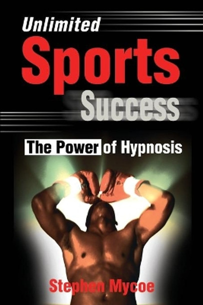 Unlimited Sports Success: The Power of Hypnosis by Stephen Mycoe 9780595186105