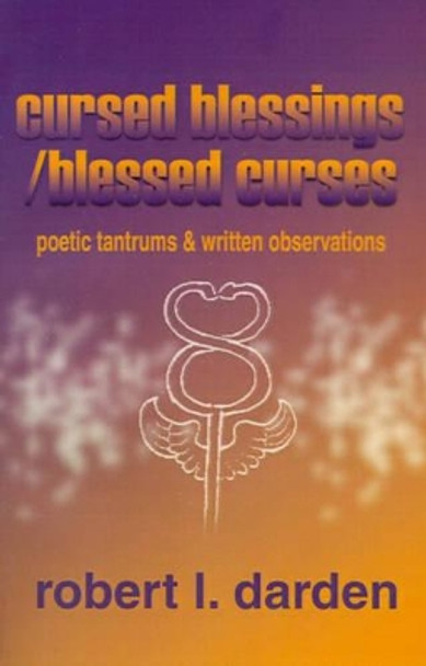 Cursed Blessings/Blessed Curses: Poetic Tantrums & Written Observations by Robert I Darden 9780595190867