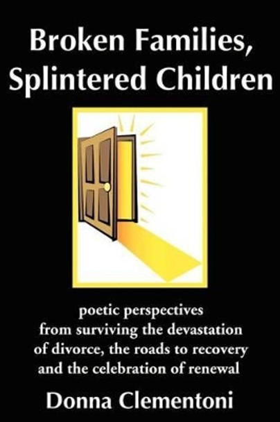 Broken Families, Splintered Children: poetic perspectives from surviving the devastation of divorce, the roads to recovery and the celebration of renewal by Donna Clementoni 9780595214273