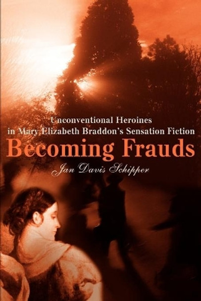 Becoming Frauds: Unconventional Heroines in Mary Elizabeth Braddon by Jan Schipper 9780595222643