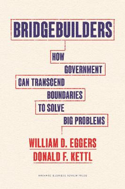 Bridgebuilders: How Government Can Transcend Boundaries to Solve Big Problems by William D. Eggers Bridgebuilders: How Government Can Transcend Boundaries to Solve Big Problems by William D. Eggers