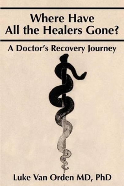 Where Have All the Healers Gone?: A Doctor S Recovery Journey by Luke Van Orden 9780595244553