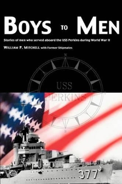 Boys to Men: Stories of Men Who Served Aboard the USS Perkins During World War II by William P Mitchell 9780595260553