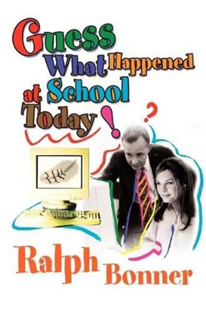 Guess What Happened at School Today! by Ralph Bonner 9780595293568