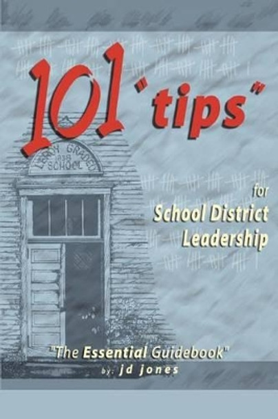 101 Tips for School District Leadership: The Essential Guidebook by J D Jones 9780595312061