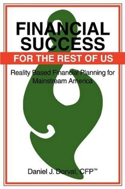 Financial Success for the Rest of Us: Reality Based Financial Planning for Mainstream America by Daniel J Dorval 9780595313075