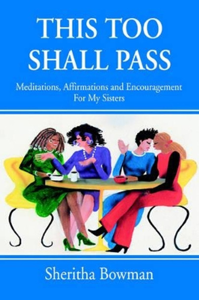 This Too Shall Pass: Meditations, Affirmations and Encouragement For My Sisters by Sheritha Bowman 9780595315659