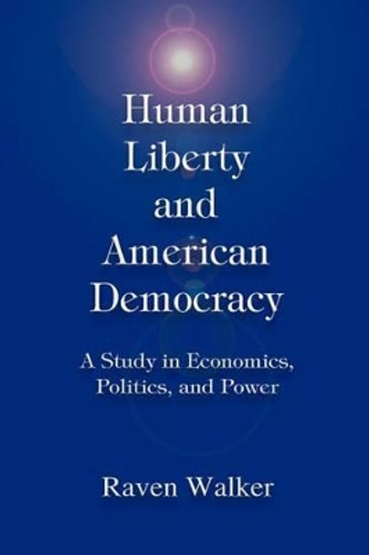 Human Liberty and American Democracy: A Study in Economics, Politics, and Power by Raven Walker 9780595318216