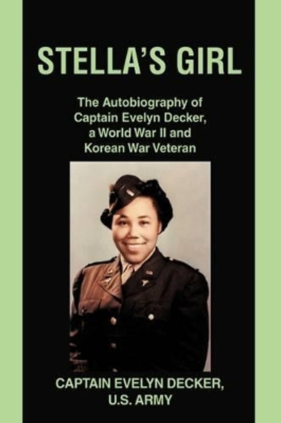 Stella's Girl: The Autobiography of Captain Evelyn Decker, a World War II and Korean War Veteran by Evelyn Decker 9780595704651