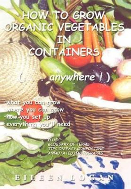 How To Grow Organic Vegetables In Containers (...Anywhere!) by Eileen Logan 9780595757824