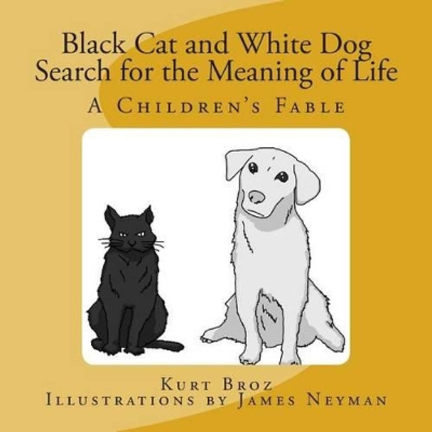 Black Cat and White Dog Search for the Meaning of Life: A Children's Fable by Kurt Broz 9780615701066