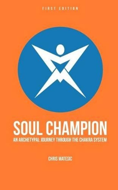 Soul Champion: An Archetypal Journey through the Chakra System by Chris Matesic 9780615719764