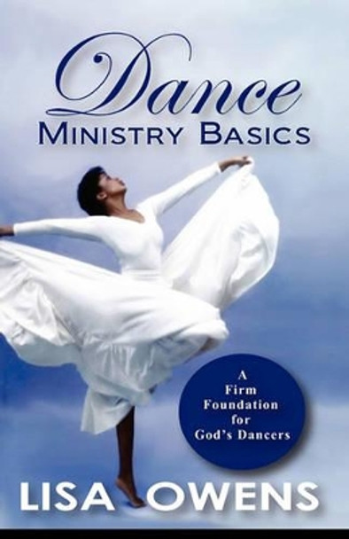 Dance Ministry Basics: A Firm Foundation for God's Dancers by Lisa Owens 9780615379937