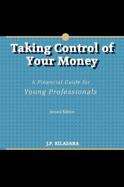 Taking Control of Your Money: A Financial Guide for Young Professionals by J P Kilasara 9780615290218