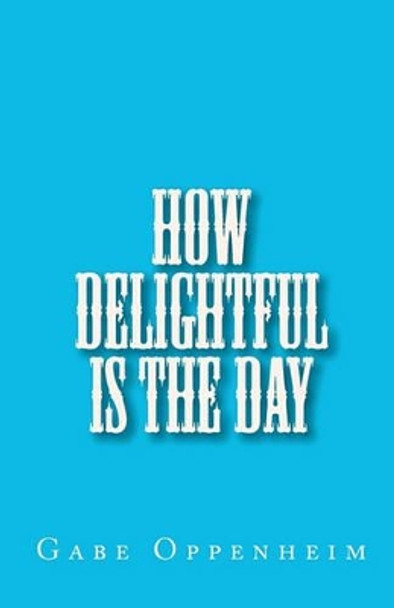 How Delightful Is the Day by Gabe Oppenheim 9780615375977